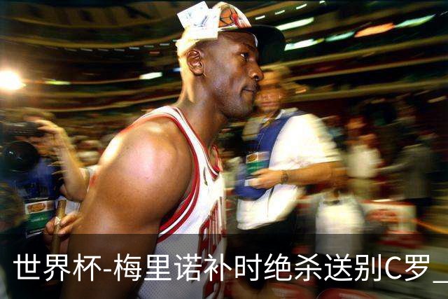 世界杯-梅里诺补时绝杀送别C罗 西班牙1-0葡萄牙进8强