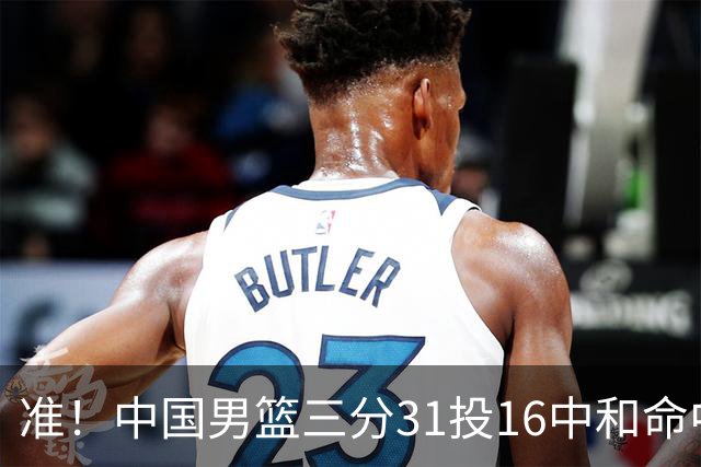 准！中国男篮三分31投16中&命中率51.6% 罚球19中17&命中率89.5%