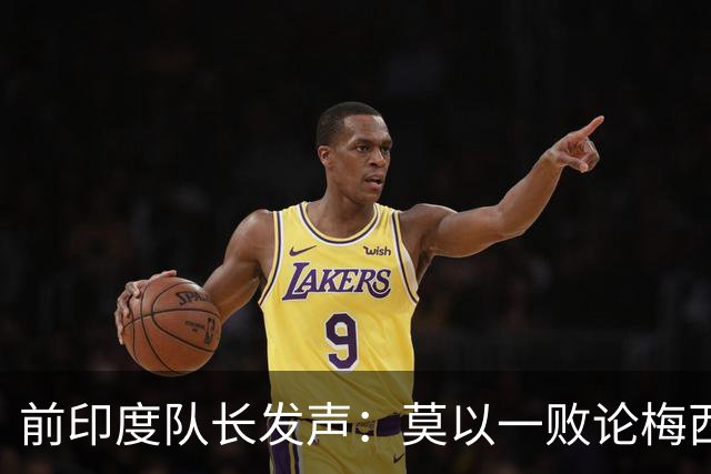 前印度队长发声：莫以一败论梅西 西班牙夺冠实至名归