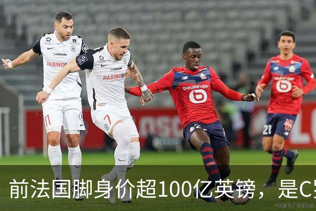 前法国脚身价超100亿英镑，是C罗10倍、梅西12倍
