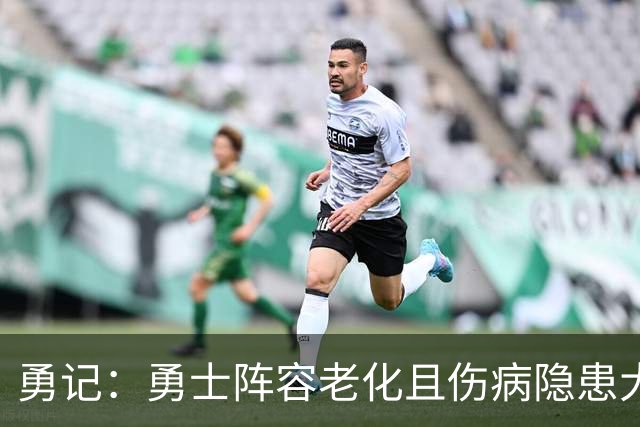 勇记：勇士阵容老化且伤病隐患大 勇士早有预感詹姆斯不会加盟
