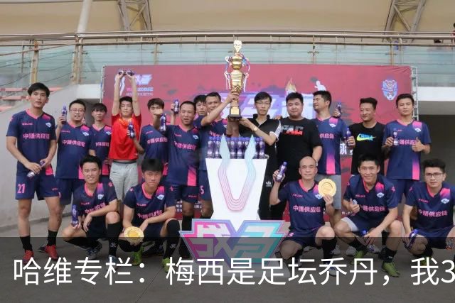 哈维专栏：梅西是足坛乔丹，我39岁已在卡塔尔但他仍那么出色