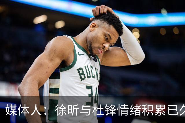 媒体人：徐昕与杜锋情绪积累已久 前者未来很难再真正回到广东队