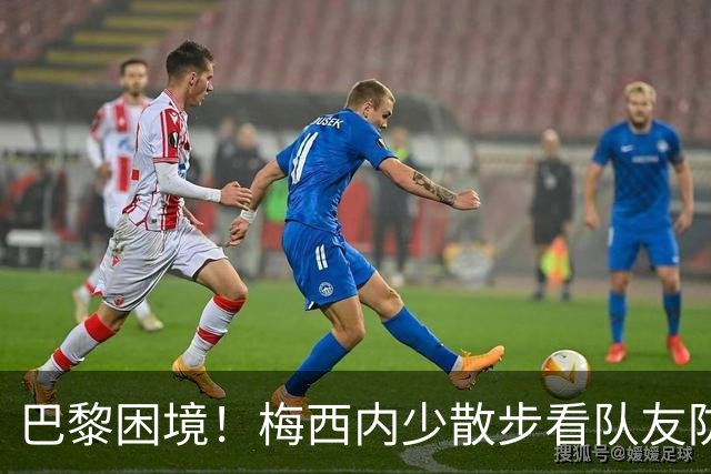 巴黎困境！梅西内少散步看队友防守 701阵咋踢啊