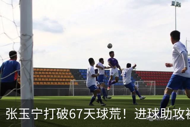 张玉宁打破67天球荒！进球助攻被吹后推射得手，林良铭带伤助攻