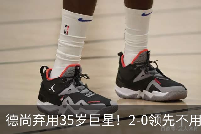 德尚弃用35岁巨星！2-0领先不用他，世界杯0出场，和姆巴佩有过节