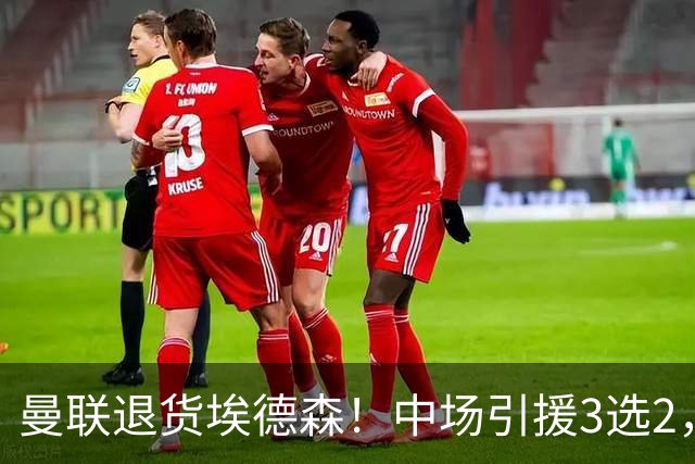 曼联退货埃德森！中场引援3选2，法国国脚成首选，身价5500万