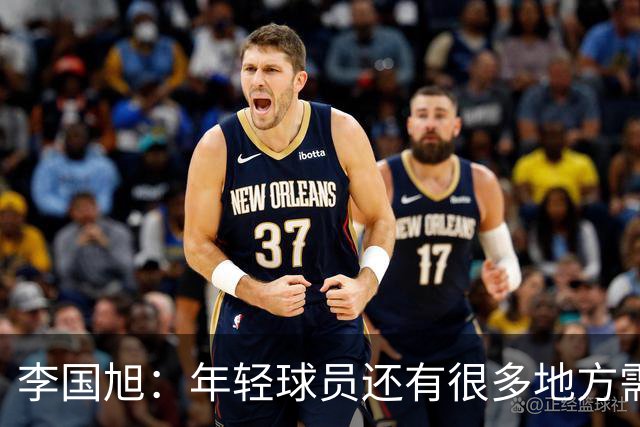 李国旭：年轻球员还有很多地方需要提升，要对得起球迷的支持
