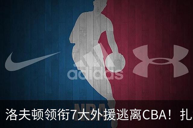 洛夫顿领衔7大外援逃离CBA！扎堆去海外联赛，媒体人说出扎心原因