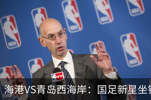 海港VS青岛西海岸：国足新星坐镇后防，5大外援领衔，刘祝润出击