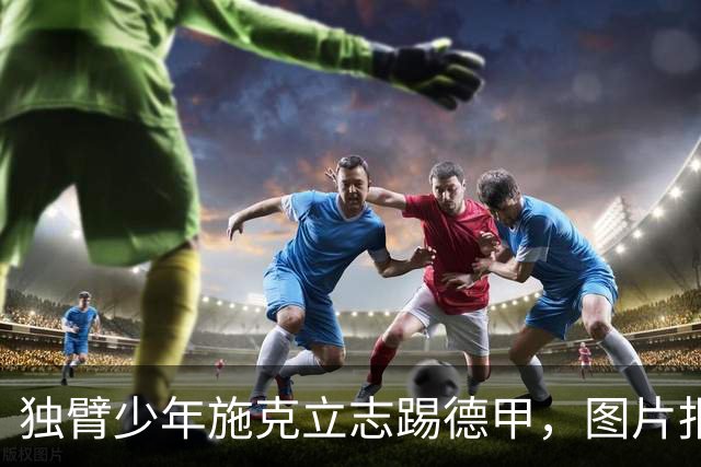 独臂少年施克立志踢德甲，图片报报道其成长经历
