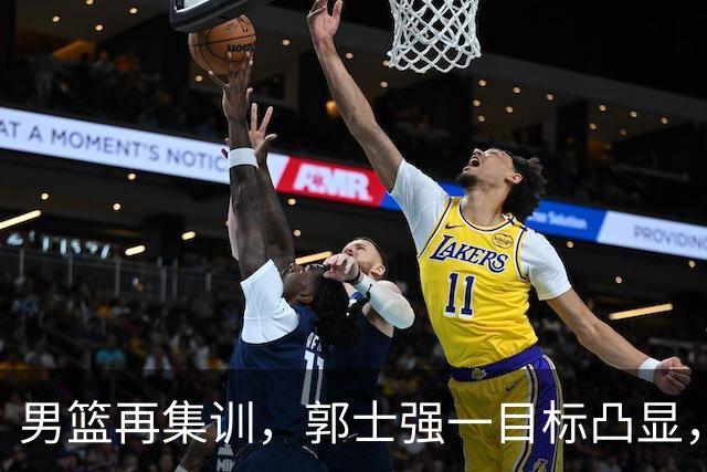 男篮再集训，郭士强一目标凸显，赵睿缺席，年轻球员入选引争议