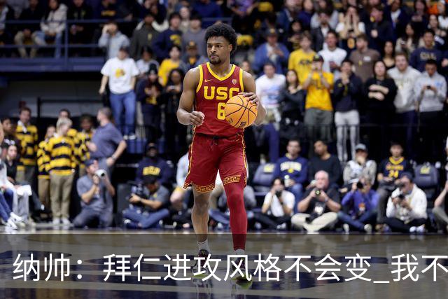 纳帅：拜仁进攻风格不会变 我不回应球评家的意见