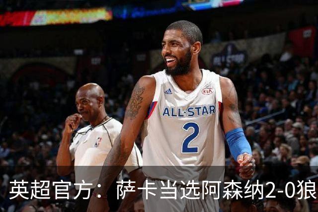 英超官方：萨卡当选阿森纳2-0狼队全场最佳
