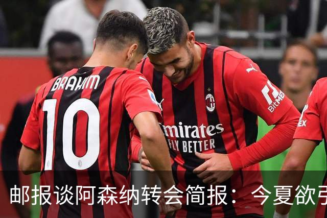 邮报谈阿森纳转会简报：今夏欲引援4至5人，巴尔科拉、罗杰斯在列
