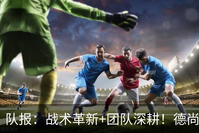 队报：战术革新+团队深耕！德尚带领法国队全面升级进攻力