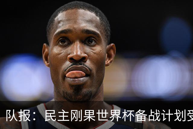 队报：民主刚果世界杯备战计划受到埃博拉疫情影响