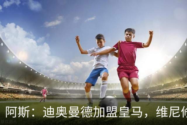阿斯：迪奥曼德加盟皇马，维尼修斯可能是受冲击最大的球员之一
