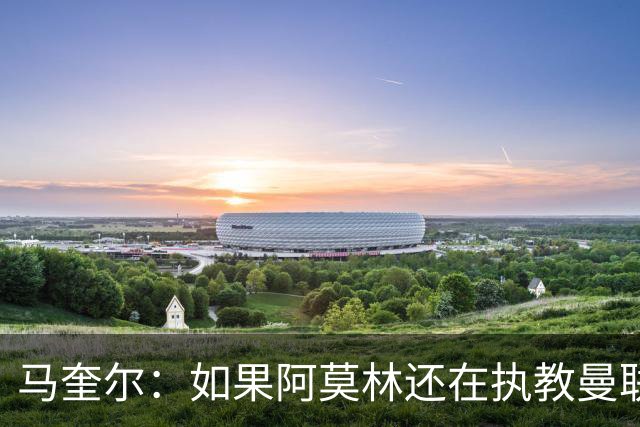 马奎尔：如果阿莫林还在执教曼联，梅努可能已经离队了