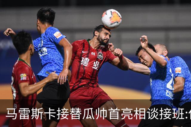马雷斯卡接替瓜帅首亮相谈接班:俱乐部17年仅三帅,这正是信心所在