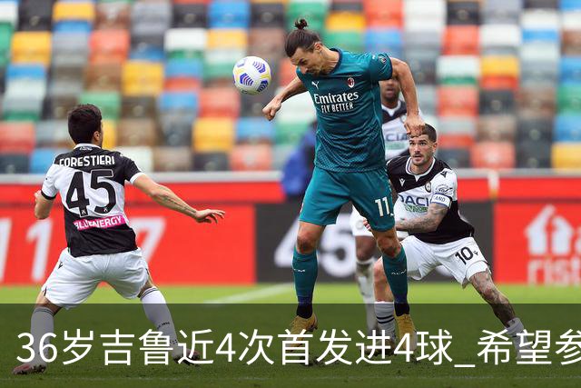 36岁吉鲁近4次首发进4球 希望参加卡塔尔世界杯