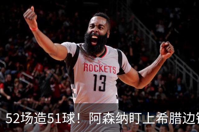 52场造51球！阿森纳盯上希腊边锋，3500万英镑或创比甲纪录