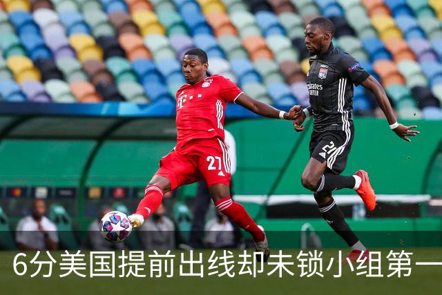 6分美国提前出线却未锁小组第一 极端情况下有可能第三