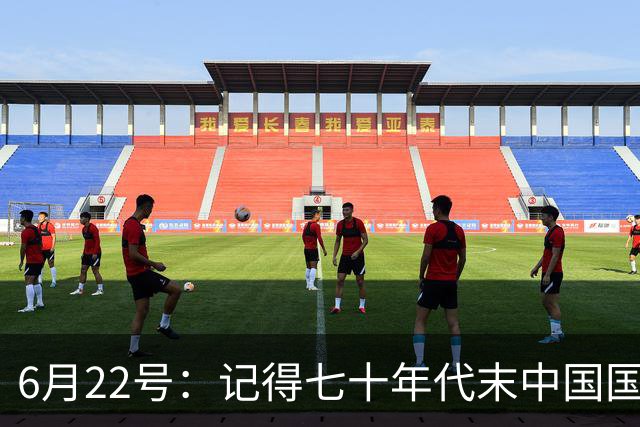 6月22号：记得七十年代末中国国足迎战摩洛哥国足，国足1比3落后情况下连追两球