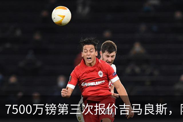 7500万镑第三次报价吉马良斯，阿森纳若得手，队长厄德高恐遭清洗
