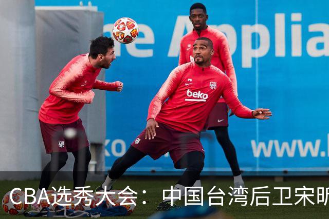 CBA选秀大会：中国台湾后卫宋昕澔状元，曹芷豪郑博文分列二三