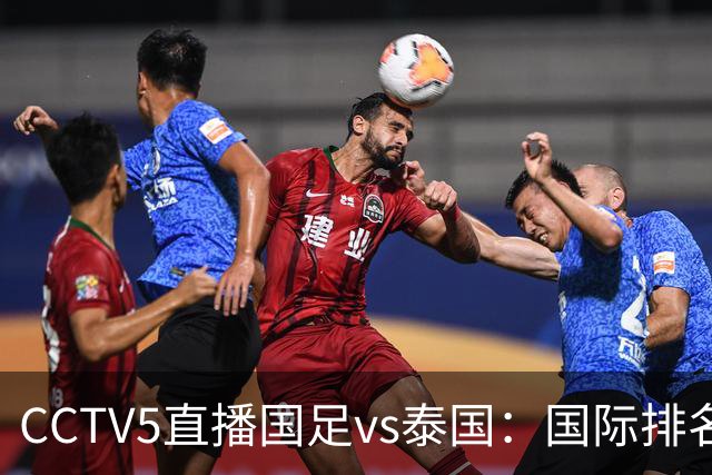 CCTV5直播国足vs泰国：国际排名92PK94 邵佳一需拿出战术