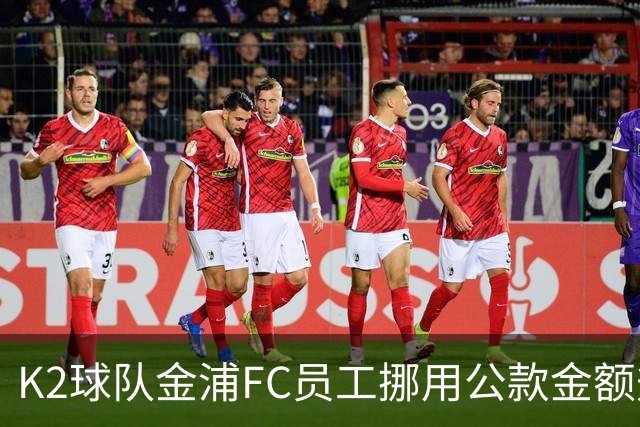 K2球队金浦FC员工挪用公款金额升至80亿韩元，约合3700万人民币