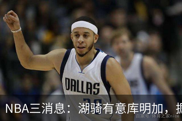 NBA三消息：湖骑有意库明加，掘金盼续约沃特森，杜伦要求顶薪